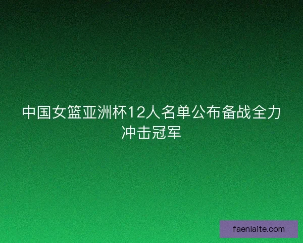 中国女篮亚洲杯12人名单公布备战全力冲击冠军